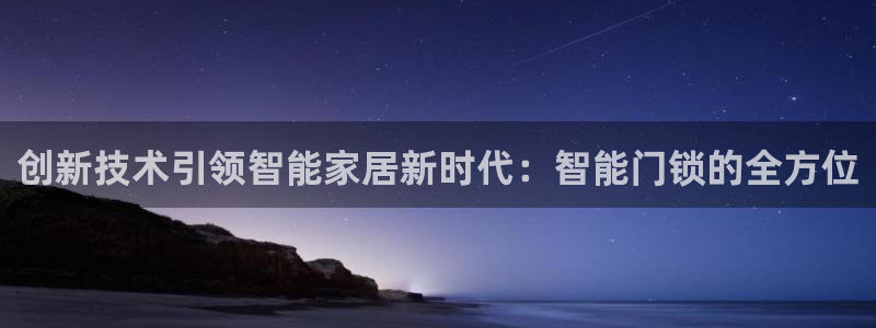 利记集团官网：创新技术引领智能家居新时代：智能门锁的全方位
