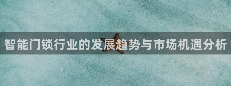 利记官网首页：智能门锁行业的发展趋势与市场机遇分析