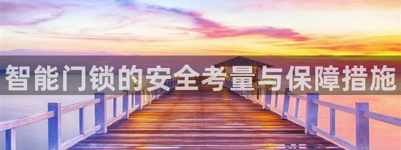利记官网地址：智能门锁的安全考量与保障措施
