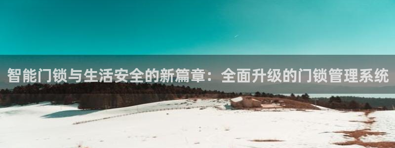 利记官网多少：智能门锁与生活安全的新篇章：全面升级的门锁管理