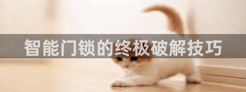 利记官网登录：智能门锁的终极破解技巧