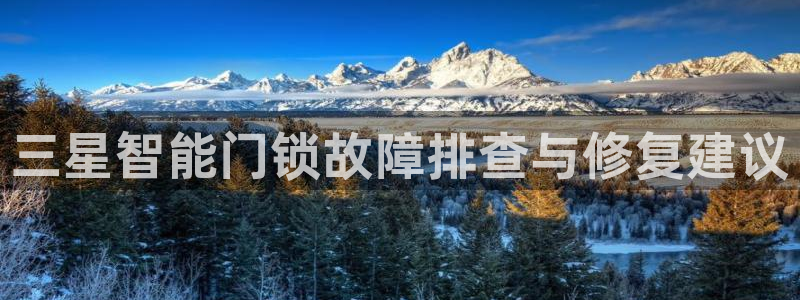 利记彩票官网网址官网hd71：三星智能门锁故障排查与修复建议