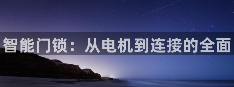 利记官网官方网址：智能门锁：从电机到连接的全面