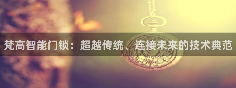 sbotop利记官网：梵高智能门锁：超越传统、连接未来的技术