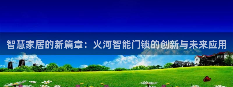 利记sbobet官网电脑版：智慧家居的新篇章：火河智能门锁的