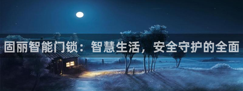 利记手机官网入口：固丽智能门锁：智慧生活，安全守护的全面
