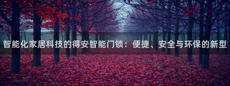 利记app官方官网登录：智能化家居科技的得安智能门锁：便捷、