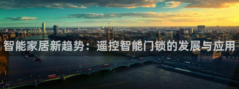 利记官网a：智能家居新趋势：遥控智能门锁的发展与应用
