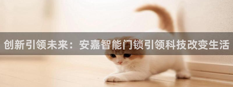sbotop利记官网：创新引领未来：安嘉智能门锁引领科技改变