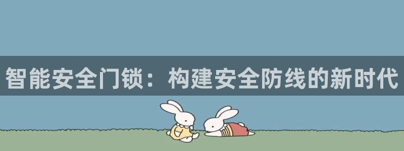 利记手机官网电子mg官方网站：智能安全门锁：构建安全防线的新