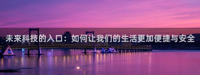 利记国际有限公司官网：未来科技的入口：如何让我们的生活更加便