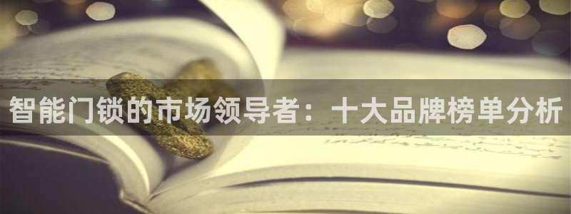 利记官网app下载网址日博官网网址：智能门锁的市场领导者：十