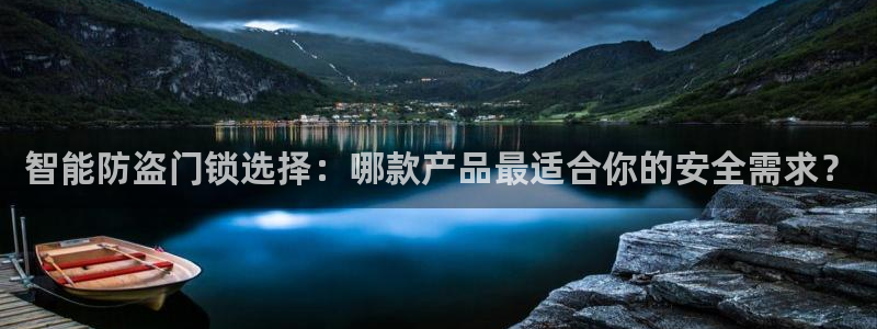 利记官网：智能防盗门锁选择：哪款产品最适合你的安全需求？