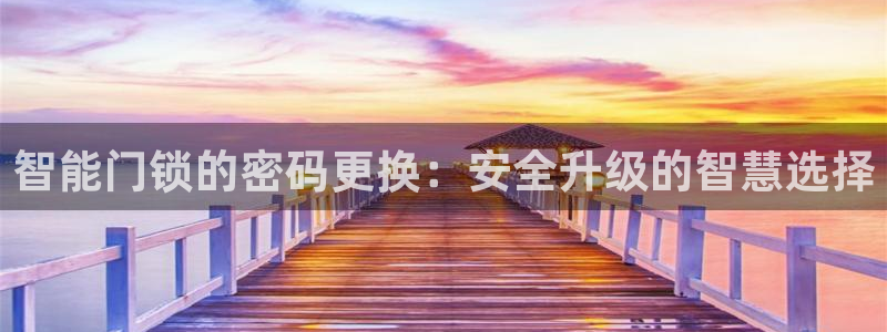利记官网登录入口：智能门锁的密码更换：安全升级的智慧选择