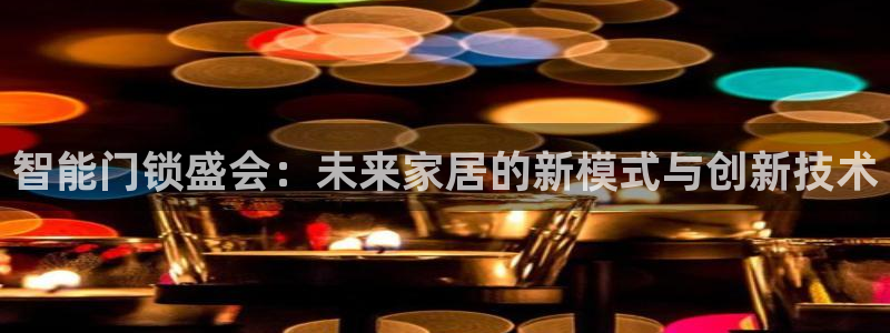 利记坊官网注册：智能门锁盛会：未来家居的新模式与创新技术