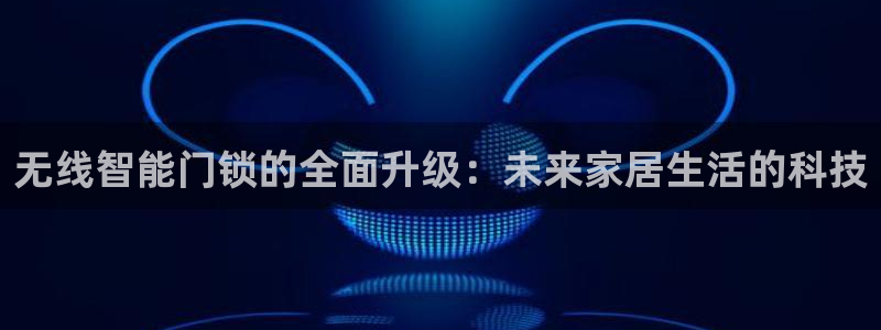 香港利记集团官网地址：无线智能门锁的全面升级：未来家居生活的