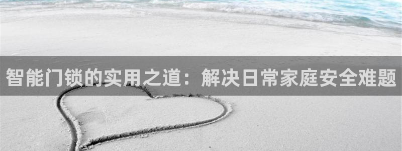 利记官网官方网站：智能门锁的实用之道：解决日常家庭安全难题