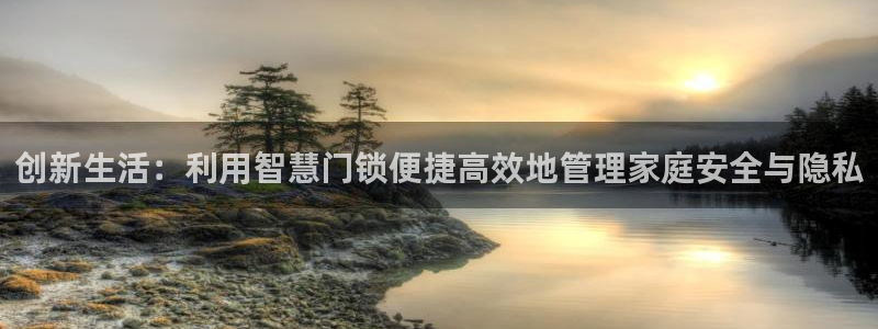 澳博官网app利记网址：创新生活：利用智慧门锁便捷高效地管理
