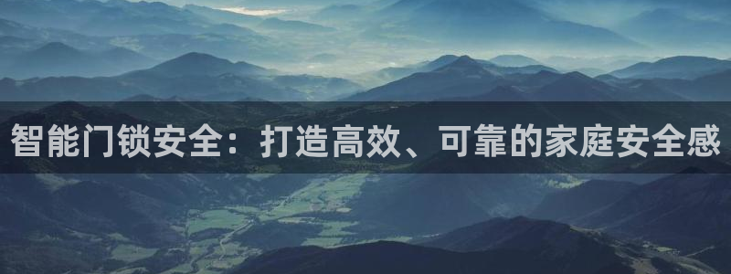 利记坊平台唯一官网：智能门锁安全：打造高效、可靠的家庭安全感