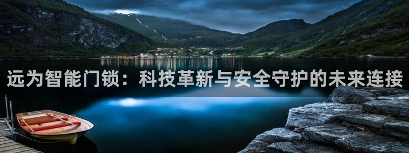 香港利记集团官网招聘：远为智能门锁：科技革新与安全守护的未来
