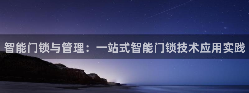 利记真的官网：智能门锁与管理：一站式智能门锁技术应用实践