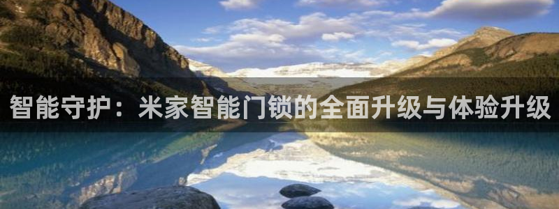 利记彩票平台官网：智能守护：米家智能门锁的全面升级与体验升级