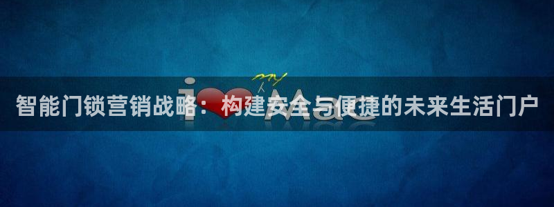 利记官网app下载网址日博官网网址：智能门锁营销战略：构建安