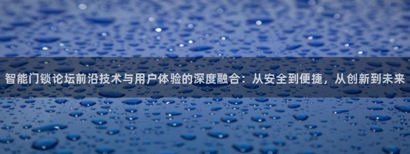 利记手机官网bb电子平台官方：智能门锁论坛前沿技术与用户体验