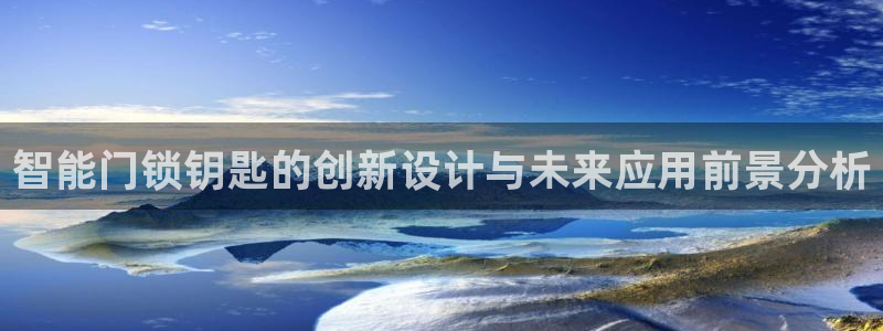 利记官网地址：智能门锁钥匙的创新设计与未来应用前景分析