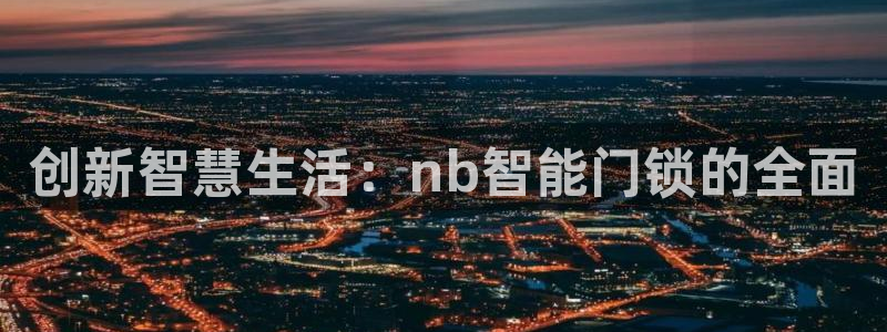 利记官网是什么：创新智慧生活：nb智能门锁的全面