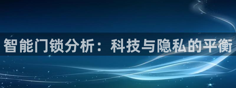 利记彩票官网：智能门锁分析：科技与隐私的平衡