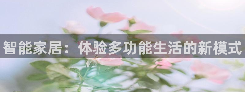 利记官网官方网址：智能家居：体验多功能生活的新模式