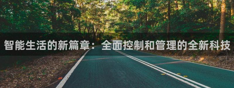 利记app官网真人游戏：智能生活的新篇章：全面控制和管理的全