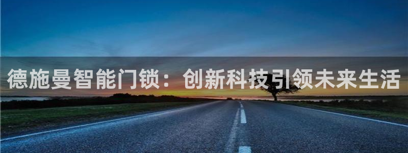 利记体育平台官网：德施曼智能门锁：创新科技引领未来生活