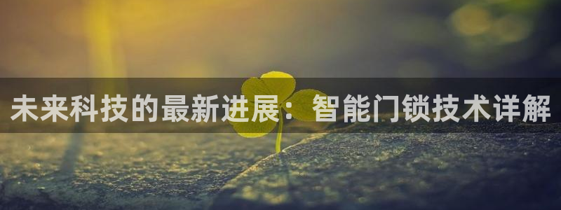 利记官网葡京投注网址：未来科技的最新进展：智能门锁技术详解