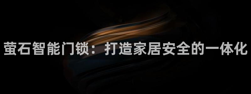利记官网多少：萤石智能门锁：打造家居安全的一体化