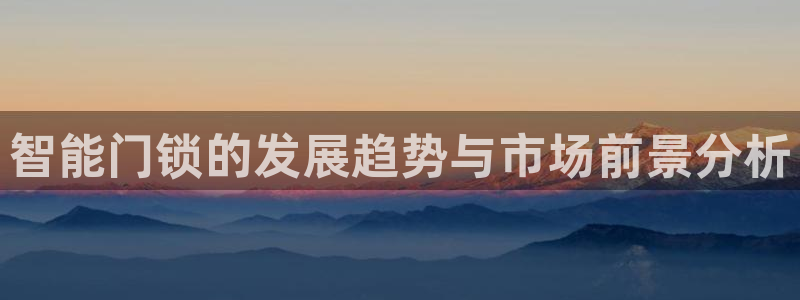 利记彩票导航网址官网hd71：智能门锁的发展趋势与市场前景分