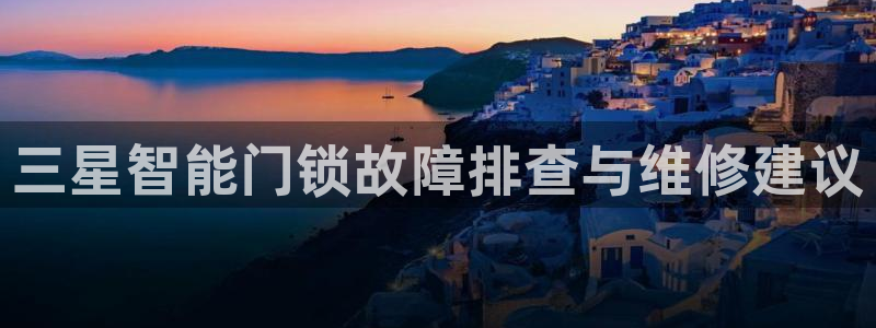 利记手机官网葡京备用：三星智能门锁故障排查与维修建议