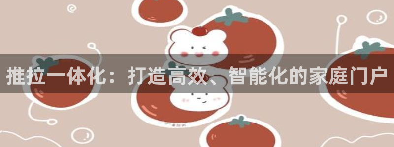 利记平台官网首页：推拉一体化：打造高效、智能化的家庭门户