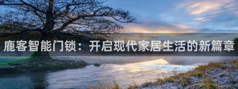 利记娱乐网官网：鹿客智能门锁：开启现代家居生活的新篇章