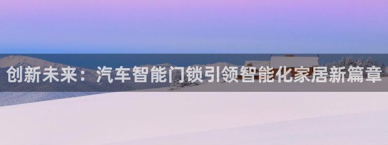 利记彩票官网：创新未来：汽车智能门锁引领智能化家居新篇章