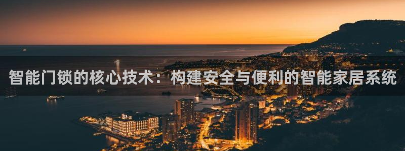 利记娱乐网官网：智能门锁的核心技术：构建安全与便利的智能家居