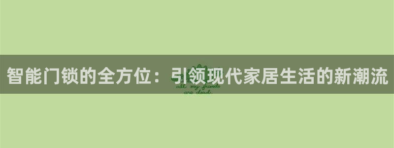 利记体育官网首页：智能门锁的全方位：引领现代家居生活的新潮流