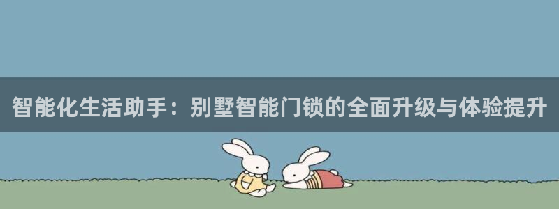 利记 官网：智能化生活助手：别墅智能门锁的全面升级与体验提升