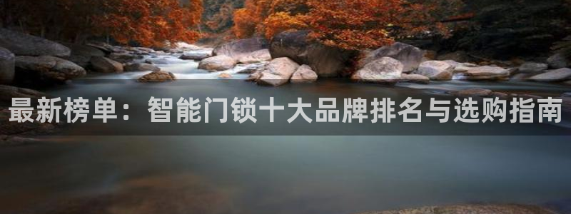 利记官网葡京投注网址：最新榜单：智能门锁十大品牌排名与选购指