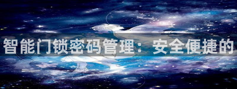 香港利记集团官网招聘：智能门锁密码管理：安全便捷的