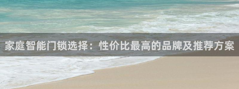 利记博彩官网：家庭智能门锁选择：性价比最高的品牌及推荐方案