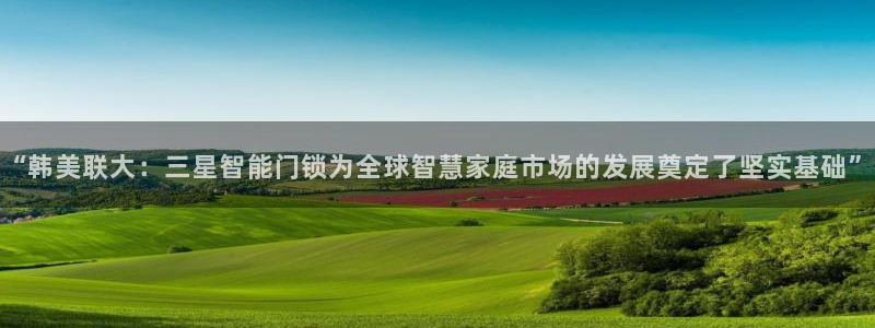 利记sbobe官网：“韩美联大：三星智能门锁为全球智慧家庭市