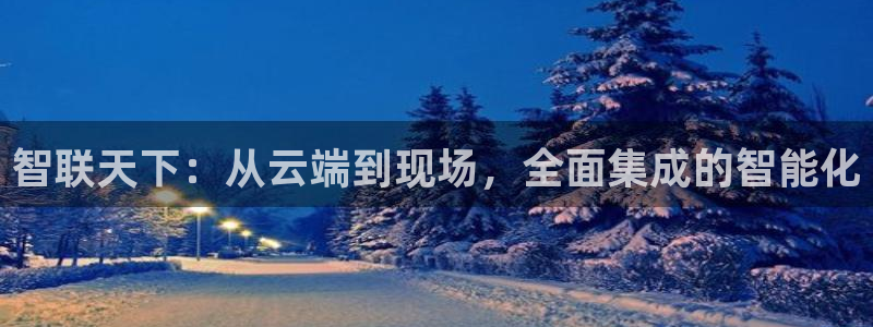 利记官网入口：智联天下：从云端到现场，全面集成的智能化