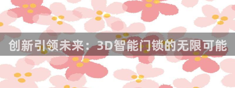 利记博彩官网APP：创新引领未来：3D智能门锁的无限可能